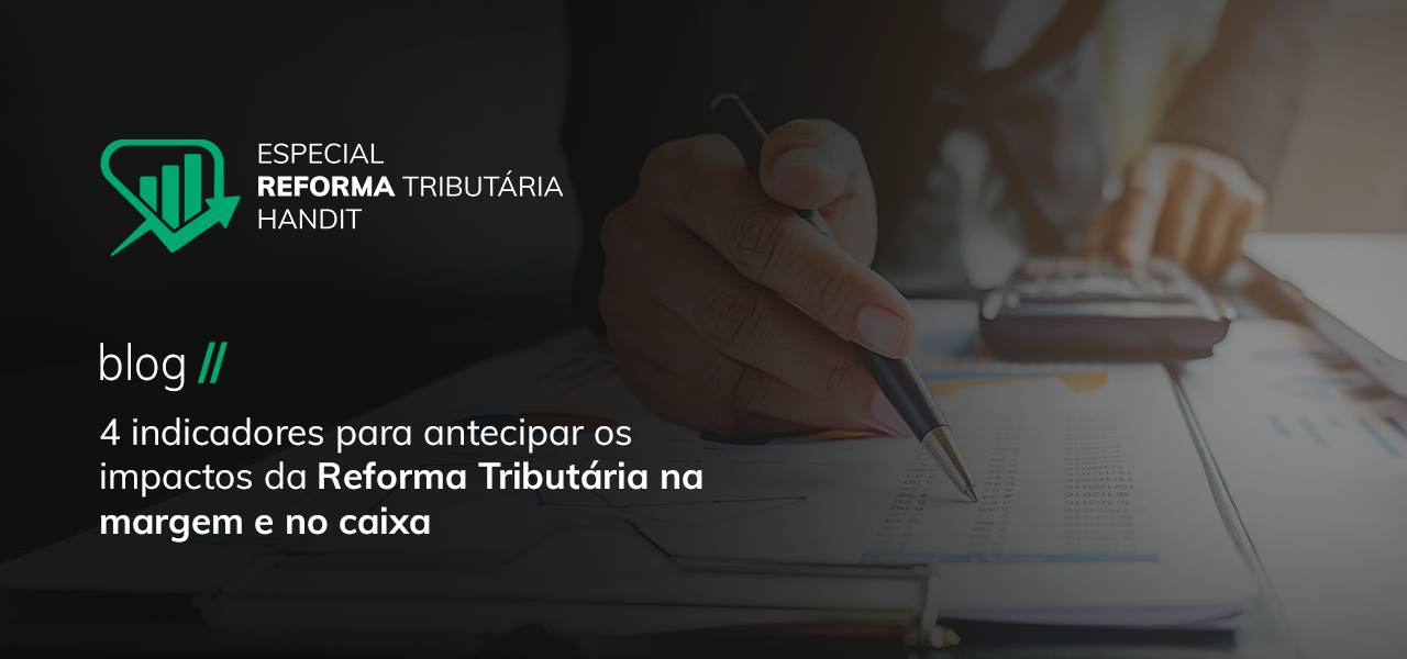 4 indicadores para antecipar os impactos da Reforma Tributária na margem e no caixa